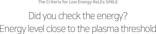 The Criteria for Low Energy ReLEx SMILE Did you check the energy? Energy level close to the plasma threshold